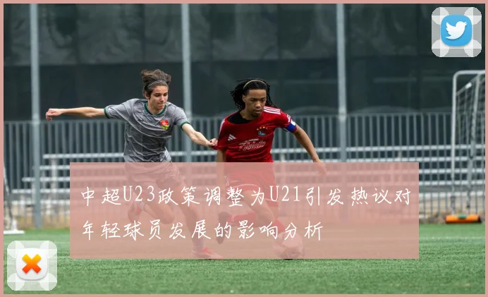 中超U23政策调整为U21引发热议对年轻球员发展的影响分析