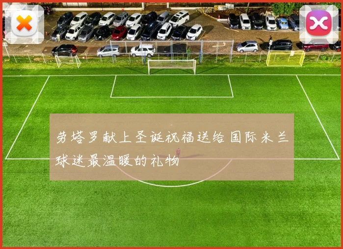 劳塔罗献上圣诞祝福送给国际米兰球迷最温暖的礼物