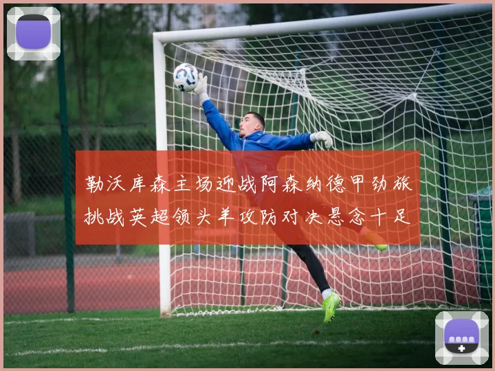 勒沃库森主场迎战阿森纳德甲劲旅挑战英超领头羊攻防对决悬念十足